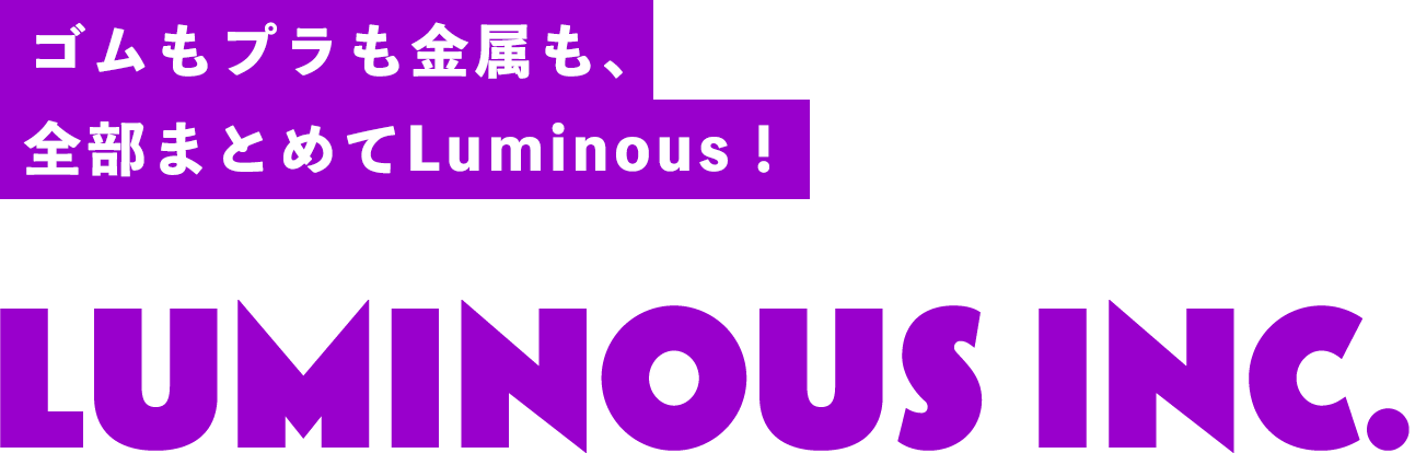 ゴムもプラも金属も、全部まとめてLuminous!